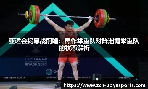 亚运会揭幕战前瞻：焦作举重队对阵淄博举重队的状态解析