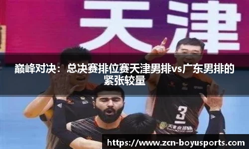 巅峰对决：总决赛排位赛天津男排vs广东男排的紧张较量